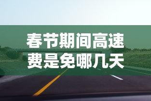 春节期间高速费是免哪几天2024