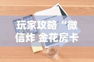 玩家攻略“微信炸 金花房卡链接”详细介绍房卡使用方式