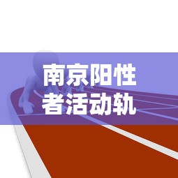 南京阳性者活动轨迹,南京阳性人员活动轨迹