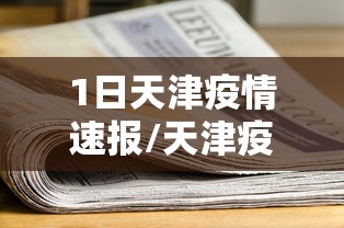 1日天津疫情速报/天津疫情最新通报