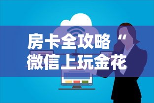 房卡全攻略“微信上玩金花房卡上哪充值”房卡链接获取 房卡全攻略“微信上玩金花房卡上哪充值”房卡链接获取