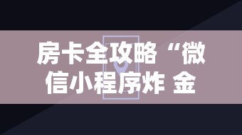 房卡全攻略“微信小程序炸 金花房卡上哪充值”详细介绍房卡使用方式
