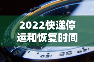 2022快递停运和恢复时间 2022快递停运和恢复时间