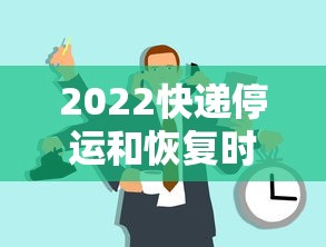 2022快递停运和恢复时间，2022年快递停运及恢复时间安排