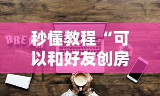 秒懂教程“可以和好友创房间一起玩的牌九”详细房卡教程