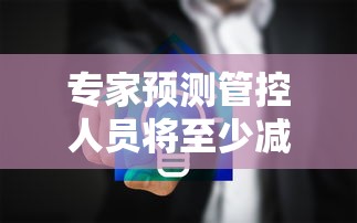 专家预测管控人员将至少减少一半 专家预测管控人员将至少减少一半