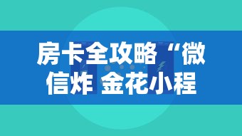 房卡全攻略“微信炸 金花小程序叫什么名字”哪里获取房卡 房卡全攻略“微信炸 金花小程序叫什么名字”哪里获取房卡