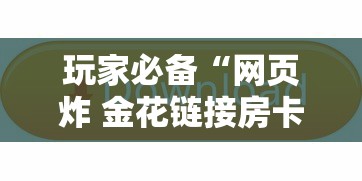 玩家必备“网页炸 金花链接房卡哪能充值”获取玩金花房卡链接教程 玩家必备“网页炸 金花链接房卡哪能充值”获取玩金花房卡链接教程