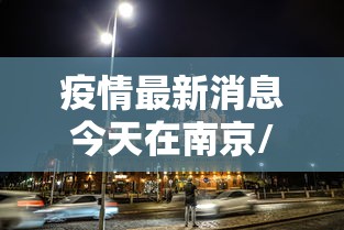 疫情最新消息今天在南京/南京现在疫情严重吗可以去旅游吗 疫情最新消息今天在南京/南京现在疫情严重吗可以去旅游吗