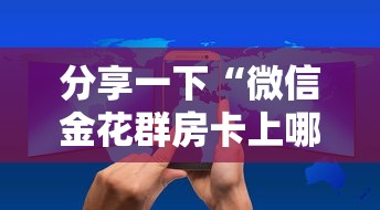 分享一下“微信金花群房卡上哪购买”如何获取房卡教程