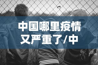 中国哪里疫情又严重了/中国疫情哪年解封的