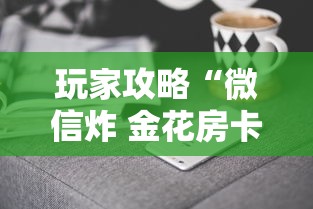玩家攻略“微信炸 金花房卡去哪里充值”房卡获取方法