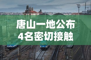 唐山一地公布4名密切接触者行动轨迹/河北唐山一地发生特大潮水