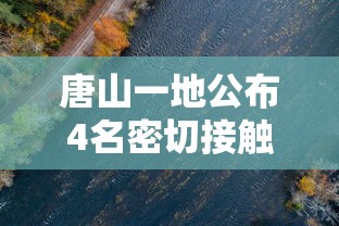 唐山一地公布4名密切接触者行动轨迹/河北唐山一地发生特大潮水 唐山一地公布4名密切接触者行动轨迹/河北唐山一地发生特大潮水