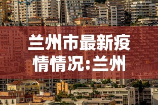 兰州市最新疫情情况:兰州市最新公示 兰州市最新疫情情况:兰州市最新公示