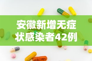 安徽新增无症状感染者42例,安徽新增本土无症状感染者42例