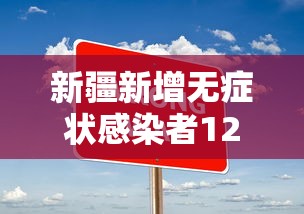新疆新增无症状感染者12例(新疆最严重三个病)
