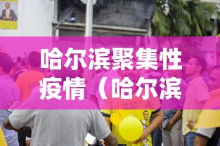哈尔滨聚集性疫情（哈尔滨疫情是哪一年）