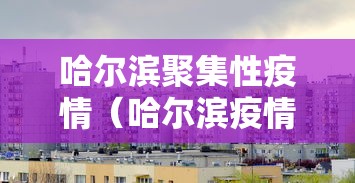 哈尔滨聚集性疫情(哈尔滨疫情是哪一年)