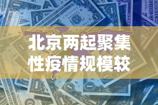 北京两起聚集性疫情规模较大,北京两起聚集性疫情规模较大