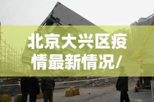 北京大兴区疫情最新情况/北京疫情后清退低端人群 北京大兴区疫情最新情况/北京疫情后清退低端人群