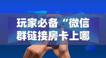 玩家必备“微信群链接房卡上哪里购买”获取房卡方式 玩家必备“微信群链接房卡上哪里购买”获取房卡方式