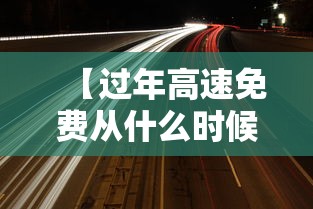 【过年高速免费从什么时候开始/过年高速一般什么时候免费】