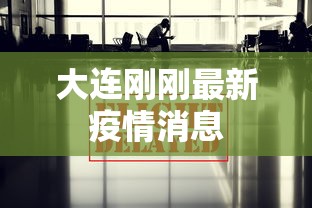 大连刚刚最新疫情消息,大连最新疫情消息