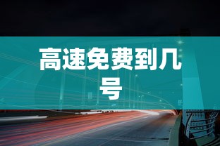 高速免费到几号,高速免费到几号