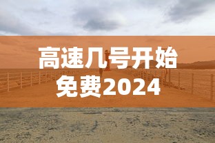 高速几号开始免费2024 高速几号开始免费2024