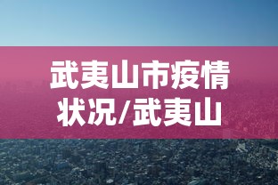 武夷山市疫情状况/武夷山市突发环境事件应急预案
