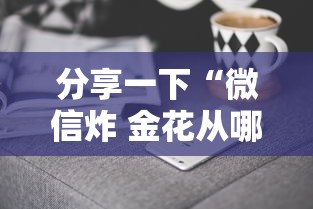分享一下“微信炸 金花从哪里来”获取房卡方式