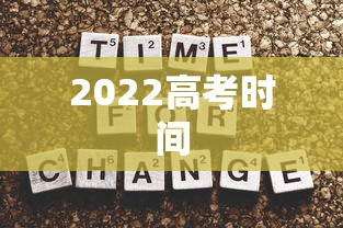 2022高考时间,2022年高考时间安排