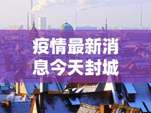 疫情最新消息今天封城了
