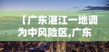 【广东湛江一地调为中风险区,广东湛江台风最新】