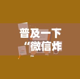 普及一下“微信炸 金花从哪里来”详细房卡怎么购买方式 普及一下“微信炸 金花从哪里来”详细房卡怎么购买方式
