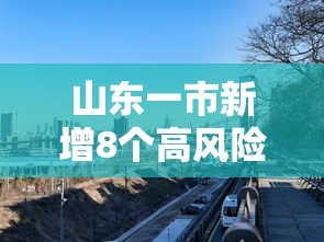 山东一市新增8个高风险区/山东继续发布高温预警