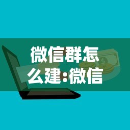 微信群怎么建:微信群怎么建共享表格