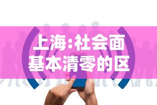 上海:社会面基本清零的区有限开放，上海，社会面基本清零的区实施有限开放