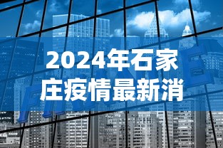 2024年石家庄疫情最新消息/石家庄2020年疫情风控措施