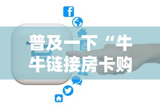 普及一下“牛牛链接房卡购买”房卡链接获取