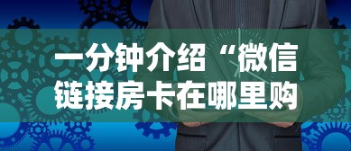 一分钟介绍“微信链接房卡在哪里购买”哪里获取房卡 一分钟介绍“微信链接房卡在哪里购买”哪里获取房卡