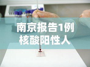 南京报告1例核酸阳性人员,南京通报1例核酸检测阳性人员