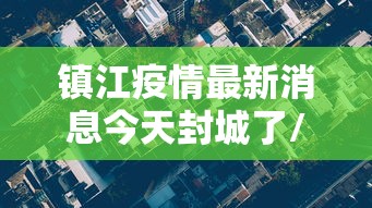 镇江疫情最新消息今天封城了/镇江市新增疫情
