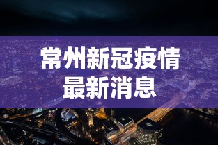 常州新冠疫情最新消息，常州疫情最新通报