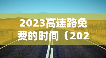 2023高速路免费的时间（2023年免费高速的时间）
