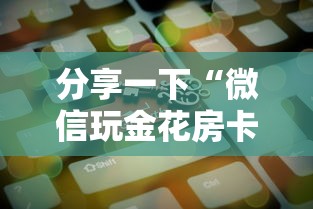 分享一下“微信玩金花房卡在哪购买”房卡获取方法