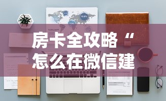 房卡全攻略“怎么在微信建房间玩葫芦娃”详细房卡怎么购买教程