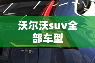 沃尔沃suv全部车型，沃尔沃SUV全部车型，从EX30到EX90的完整阵容