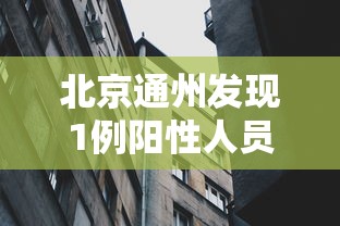 北京通州发现1例阳性人员,北京通州新增1例阳性人员